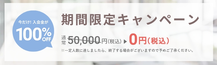 期間限定キャンペーン 今だけ！入会金が50%OFF 通常税込1万円のところ、税込5千円に ※○月○日から○月○日までに入会された方が対象